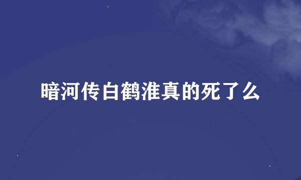 暗河传白鹤淮真的死了么