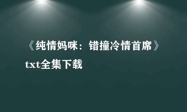 《纯情妈咪：错撞冷情首席》txt全集下载