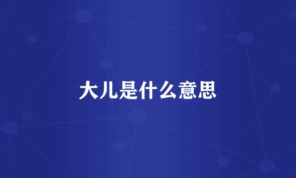 大儿是什么意思
