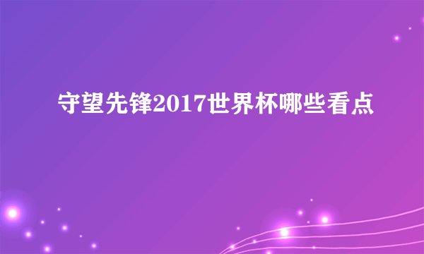 守望先锋2017世界杯哪些看点