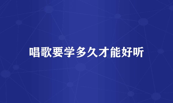 唱歌要学多久才能好听