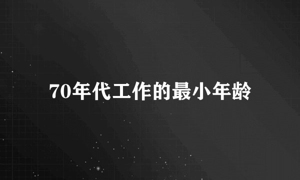 70年代工作的最小年龄
