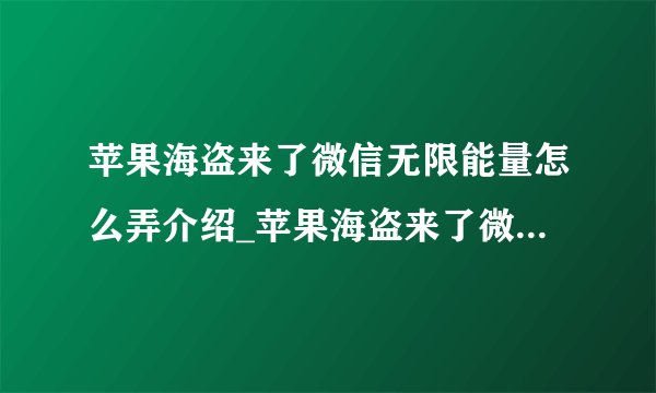 苹果海盗来了微信无限能量怎么弄介绍_苹果海盗来了微信无限能量怎么弄是什么