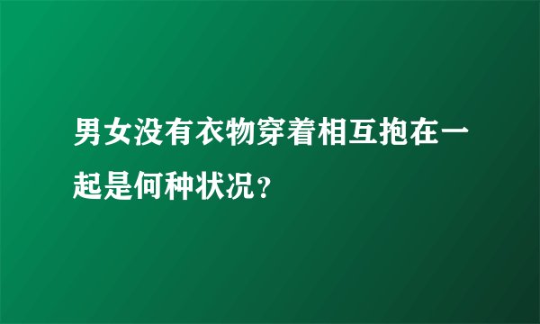 男女没有衣物穿着相互抱在一起是何种状况？