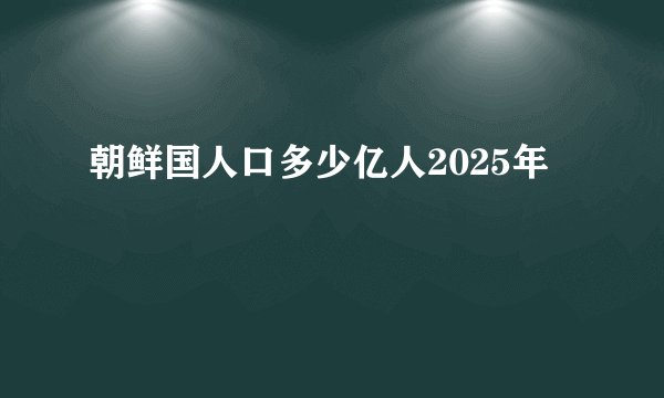 朝鲜国人口多少亿人2025年