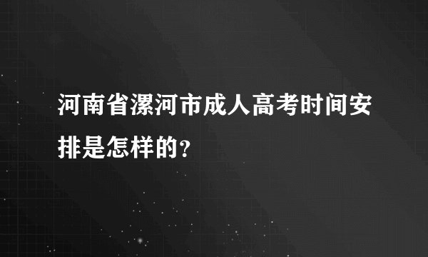 河南省漯河市成人高考时间安排是怎样的？