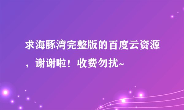 求海豚湾完整版的百度云资源，谢谢啦！收费勿扰~