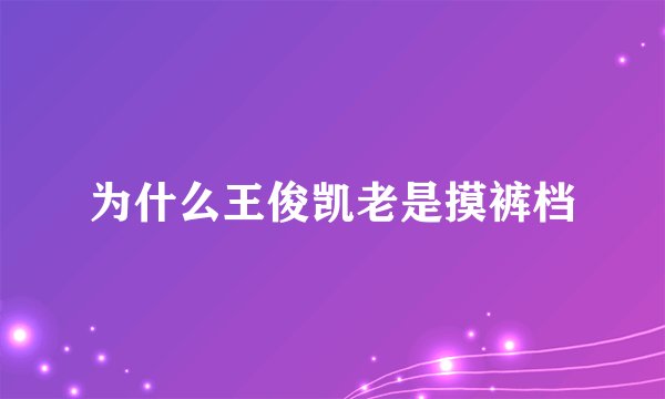 为什么王俊凯老是摸裤档
