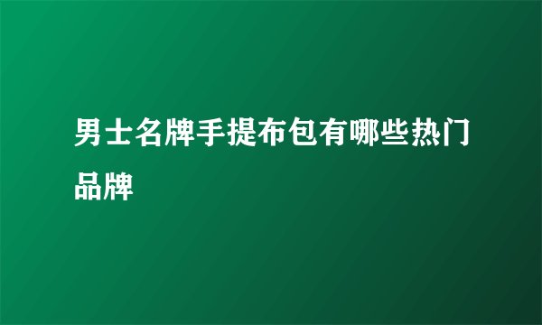 男士名牌手提布包有哪些热门品牌