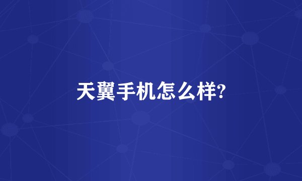 天翼手机怎么样?