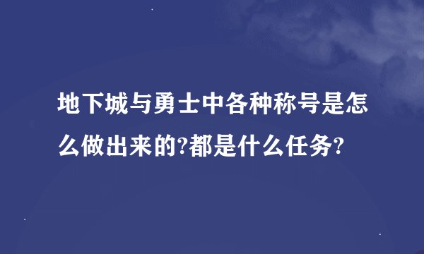 地下城与勇士中各种称号是怎么做出来的?都是什么任务?