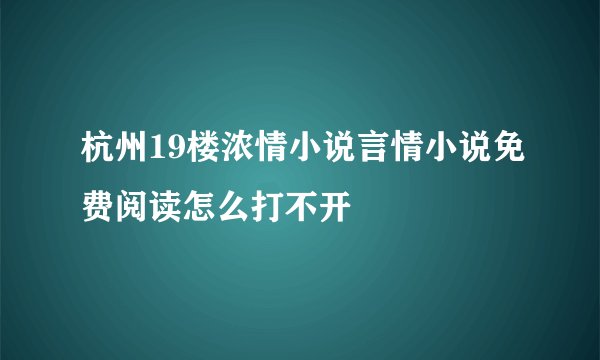 杭州19楼浓情小说言情小说免费阅读怎么打不开