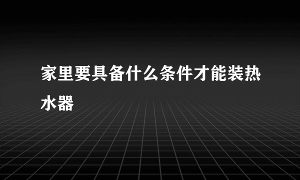 家里要具备什么条件才能装热水器