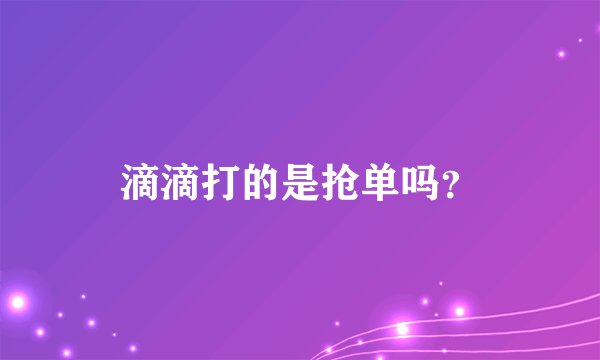 滴滴打的是抢单吗？