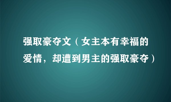 强取豪夺文（女主本有幸福的爱情，却遭到男主的强取豪夺）