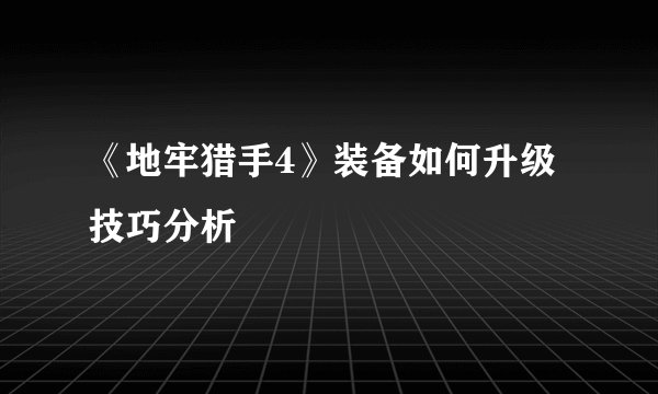 《地牢猎手4》装备如何升级技巧分析