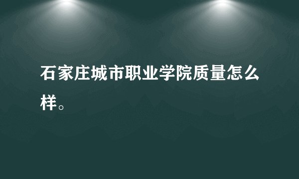石家庄城市职业学院质量怎么样。