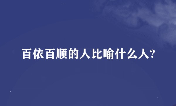 百依百顺的人比喻什么人?