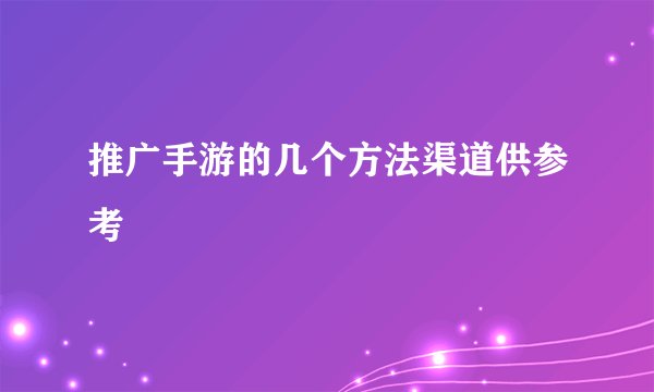 推广手游的几个方法渠道供参考