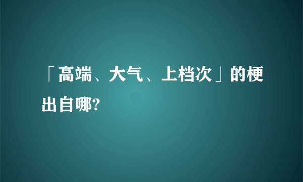 「高端、大气、上档次」的梗出自哪?
