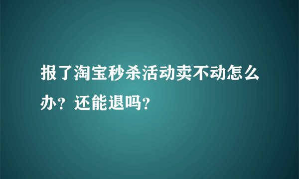 报了淘宝秒杀活动卖不动怎么办？还能退吗？