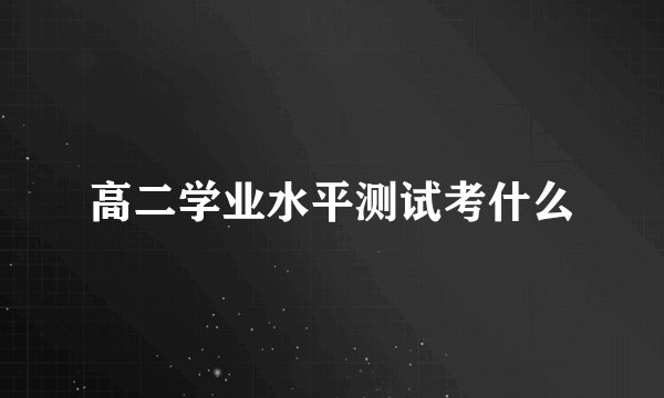 高二学业水平测试考什么