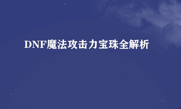 DNF魔法攻击力宝珠全解析