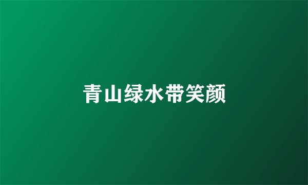 青山绿水带笑颜