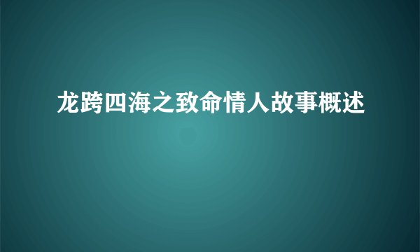 龙跨四海之致命情人故事概述