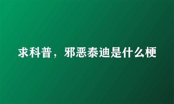 求科普,邪恶泰迪是什么梗