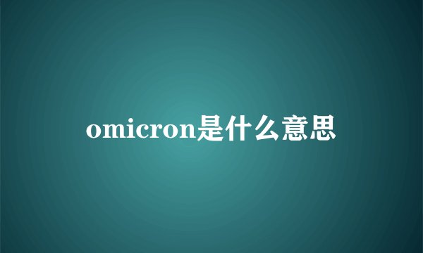 omicron是什么意思