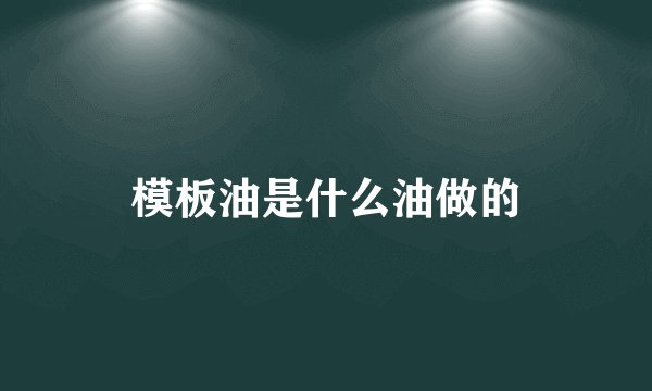 模板油是什么油做的