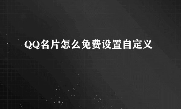 QQ名片怎么免费设置自定义