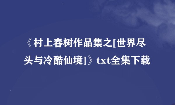 《村上春树作品集之[世界尽头与冷酷仙境]》txt全集下载