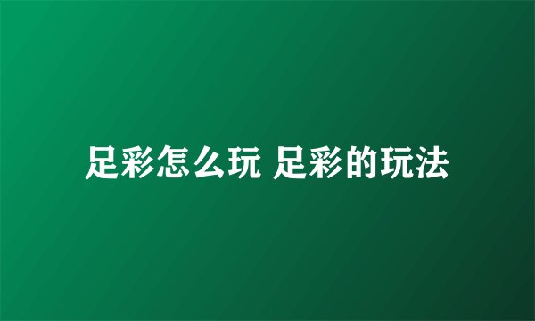 足彩怎么玩 足彩的玩法
