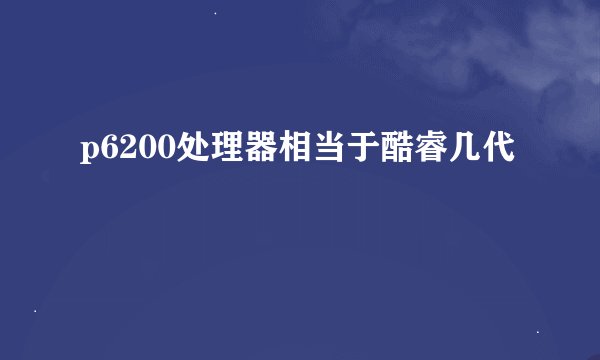 p6200处理器相当于酷睿几代