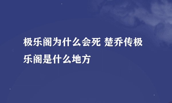 极乐阁为什么会死 楚乔传极乐阁是什么地方