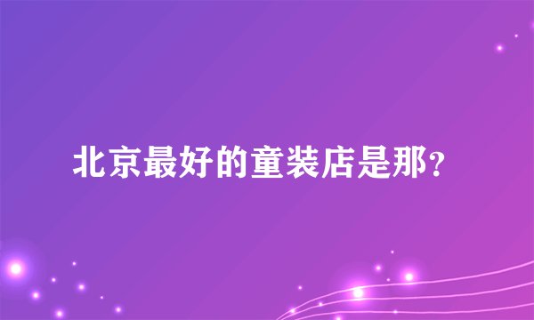 北京最好的童装店是那？