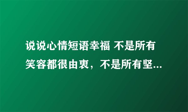 说说心情短语幸福 不是所有笑容都很由衷，不是所有坚持都很轻松