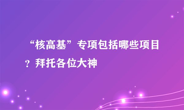 “核高基”专项包括哪些项目？拜托各位大神