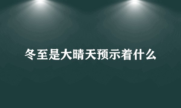 冬至是大晴天预示着什么