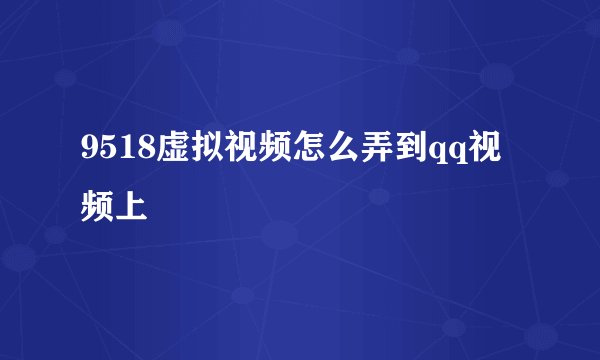 9518虚拟视频怎么弄到qq视频上