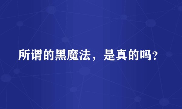 所谓的黑魔法，是真的吗？
