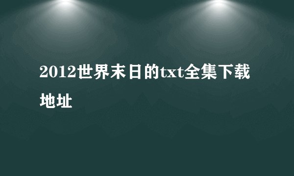 2012世界末日的txt全集下载地址