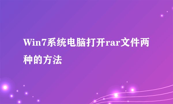 Win7系统电脑打开rar文件两种的方法