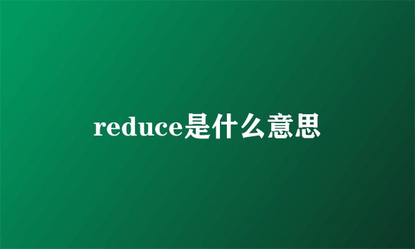 reduce是什么意思