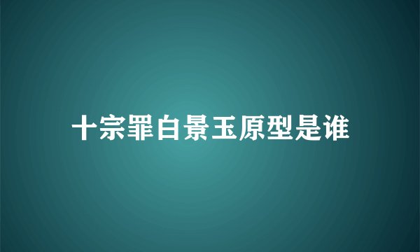 十宗罪白景玉原型是谁
