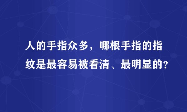 人的手指众多，哪根手指的指纹是最容易被看清、最明显的？