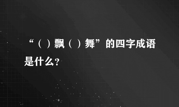 “（）飘（）舞”的四字成语是什么？