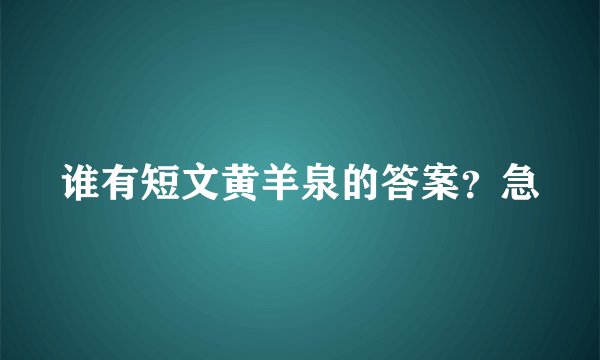 谁有短文黄羊泉的答案？急